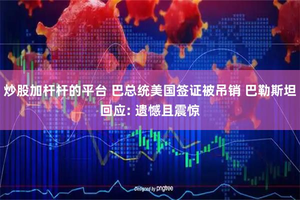 炒股加杆杆的平台 巴总统美国签证被吊销 巴勒斯坦回应: 遗憾且震惊