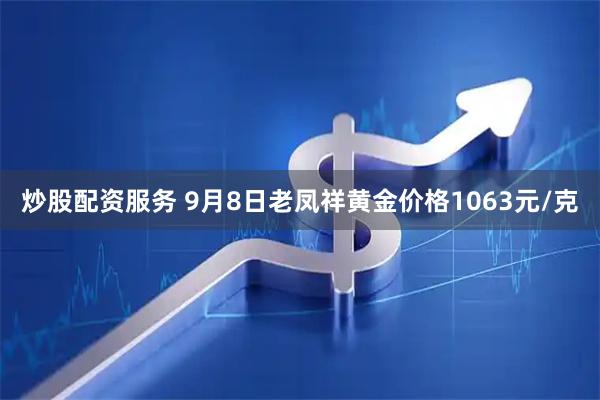 炒股配资服务 9月8日老凤祥黄金价格1063元/克