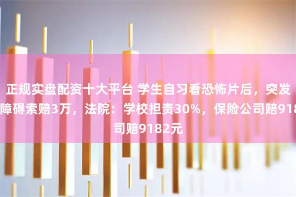 正规实盘配资十大平台 学生自习看恐怖片后，突发精神障碍索赔3万，法院：学校担责30%，保险公司赔9182元