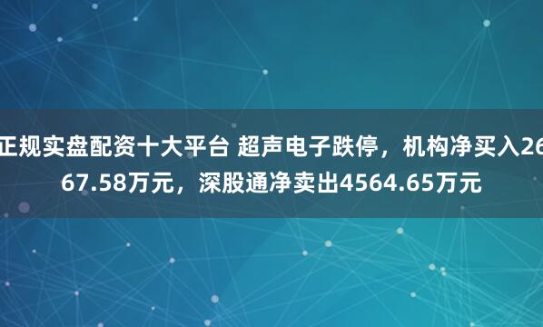 正规实盘配资十大平台 超声电子跌停，机构净买入2667.58万元，深股通净卖出4564.65万元
