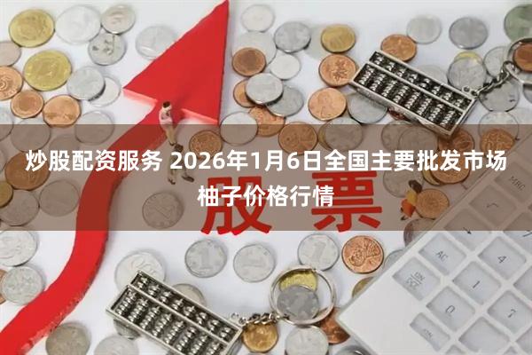 炒股配资服务 2026年1月6日全国主要批发市场柚子价格行情