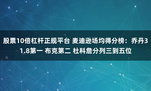 股票10倍杠杆正规平台 麦迪逊场均得分榜：乔丹31.8第一 布克第二 杜科詹分列三到五位