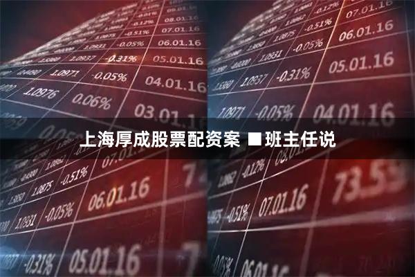上海厚成股票配资案 ■班主任说