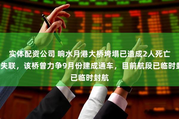 实体配资公司 响水月港大桥垮塌已造成2人死亡3人失联，该桥曾力争9月份建成通车，目前航段已临时封航