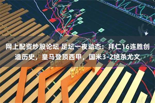 网上配资炒股论坛 足坛一夜动态：拜仁16连胜创造历史，皇马登顶西甲，国米3-2绝杀尤文