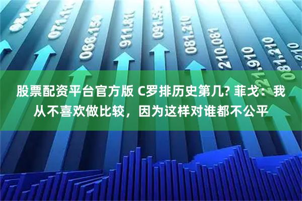 股票配资平台官方版 C罗排历史第几? 菲戈：我从不喜欢做比较，因为这样对谁都不公平