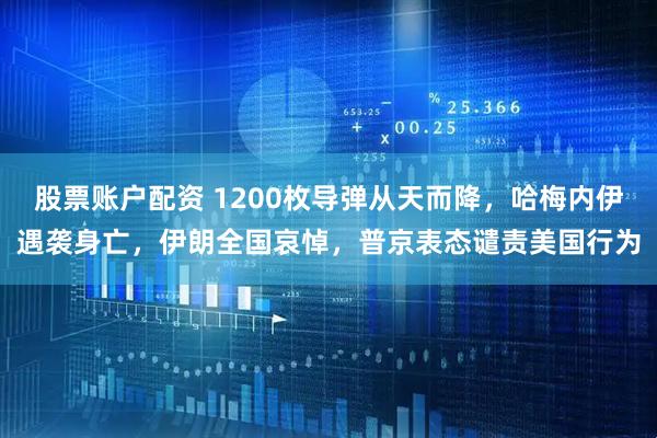 股票账户配资 1200枚导弹从天而降，哈梅内伊遇袭身亡，伊朗全国哀悼，普京表态谴责美国行为