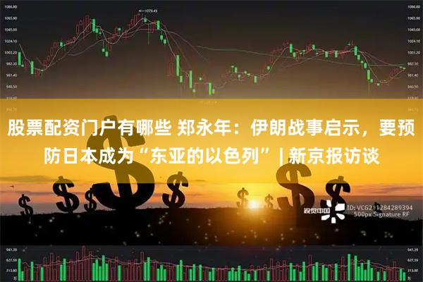 股票配资门户有哪些 郑永年：伊朗战事启示，要预防日本成为“东亚的以色列” | 新京报访谈