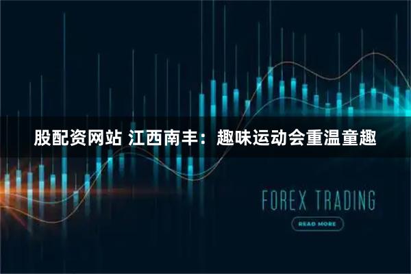 股配资网站 江西南丰：趣味运动会重温童趣