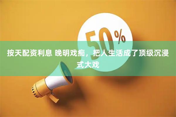按天配资利息 晚明戏痴，把人生活成了顶级沉浸式大戏